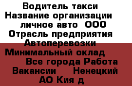 Водитель такси › Название организации ­ 100личное авто, ООО › Отрасль предприятия ­ Автоперевозки › Минимальный оклад ­ 90 000 - Все города Работа » Вакансии   . Ненецкий АО,Кия д.